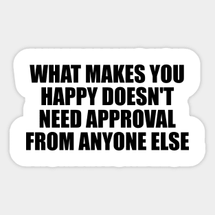 What makes you happy doesn't need approval from anyone else Sticker